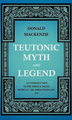 Teutonic Myth And Legend - An Introduction To The Eddas & Sagas, Beowulf, The Nibelungenlied, Etc - Donald Mackenzie - cover