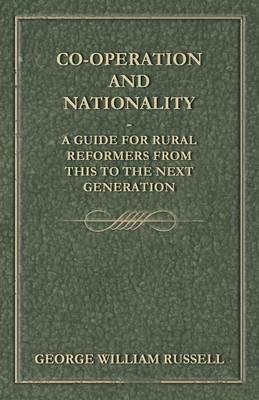 Co-Operation And Nationality A Guide For Rural Reformers From This To The Next Generation - George William Russell - cover