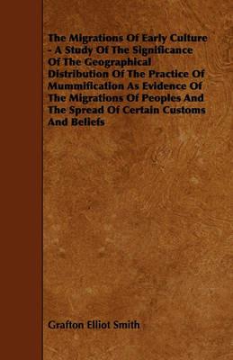 The Migrations Of Early Culture - A Study Of The Significance Of The Geographical Distribution Of The Practice Of Mummification As Evidence Of The Migrations Of Peoples And The Spread Of Certain Customs And Beliefs - Grafton Elliot Smith - cover