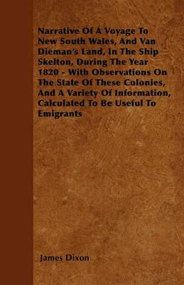 Narrative Of A Voyage To New South Wales, And Van Dieman's Land, In The Ship Skelton, During The Year 1820 - With Observations On The State Of These Colonies, And A Variety Of Information, Calculated To Be Useful To Emigrants - James Dixon - cover