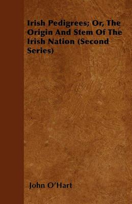 Irish Pedigrees; Or, The Origin And Stem Of The Irish Nation (Second Series) - John O'Hart - cover