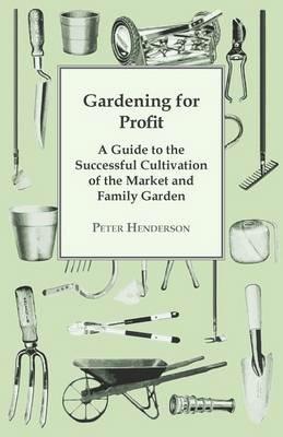 Gardening For Profit; A Guide To The Successful Cultivation Of The Market And Family Garden. Entirely New And Greatly Enlarged - Peter Henderson - cover