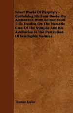 Select Works Of Porphyry - Containing His Four Books On Abstinence From Animal Food - His Treatise On The Homeric Cave Of The Nymphs And His Auxiliaries To The Perception Of Intelligible Natures