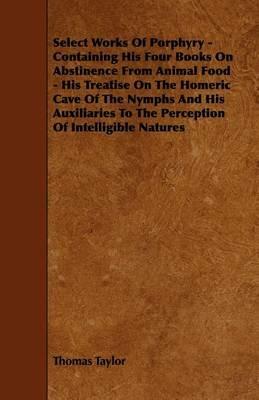 Select Works Of Porphyry - Containing His Four Books On Abstinence From Animal Food - His Treatise On The Homeric Cave Of The Nymphs And His Auxiliaries To The Perception Of Intelligible Natures - Thomas Taylor - cover