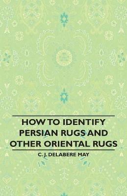 How To Identify Persian Rugs And Other Oriental Rugs - C. J. Delabere May - cover