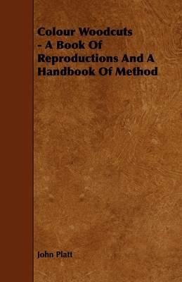 Colour Woodcuts - A Book Of Reproductions And A Handbook Of Method - John Platt - cover