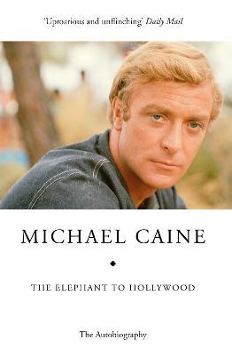 The Elephant to Hollywood: Michael Caine's most up-to-date, definitive, bestselling autobiography - Michael Caine - cover