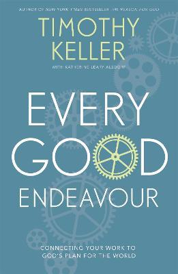 Every Good Endeavour: Connecting Your Work to God's Plan for the World - Timothy Keller - cover