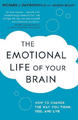 The Emotional Life of Your Brain: How Its Unique Patterns Affect the Way You Think, Feel, and Live - and How You Can Change Them - Sharon Begley,Richard Davidson - cover