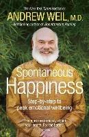 Spontaneous Happiness: Step-by-step to peak emotional wellbeing - Andrew Weil - cover