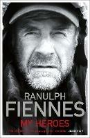 My Heroes: Extraordinary Courage, Exceptional People - Ranulph Fiennes - cover