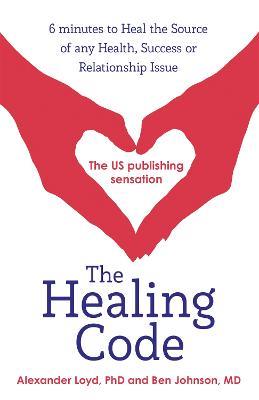 The Healing Code: 6 minutes to heal the source of your health, success or relationship issue - Alex Loyd,Ben Johnson - cover