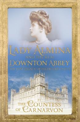 Lady Almina and the Real Downton Abbey: The Lost Legacy of Highclere Castle - Countess Of Carnarvon - cover