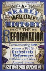 A Nearly Infallible History of the Reformation: Commemorating 500 years of Popes, Protestants, Reformers, Radicals and Other Assorted Irritants