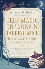 Deep Magic, Dragons and Talking Mice: How Reading C.S. Lewis Can Change Your Life