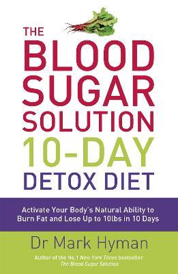 The Blood Sugar Solution 10-Day Detox Diet: Activate Your Body's Natural Ability to Burn fat and Lose Up to 10lbs in 10 Days - Mark Hyman - cover
