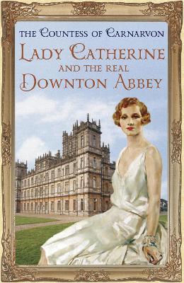 Lady Catherine and the Real Downton Abbey - The Countess Of Carnarvon - cover