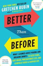 Better Than Before: What I Learned About Making and Breaking Habits — to Sleep More, Quit Sugar, Procrastinate Less, and Generally Build a Happier Life