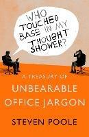 Who Touched Base in my Thought Shower?: A Treasury of Unbearable Office Jargon - Steven Poole - cover