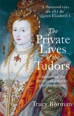 The Private Lives of the Tudors: Uncovering the Secrets of Britain's Greatest Dynasty - Tracy Borman - cover