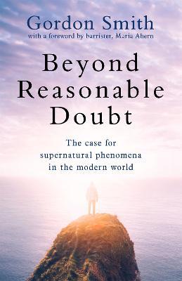 Beyond Reasonable Doubt: The case for supernatural phenomena in the modern world, with a foreword by Maria Ahern, a leading barrister - Gordon Smith - cover