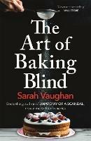 The Art of Baking Blind: The gripping page-turner from the bestselling author of ANATOMY OF A SCANDAL, soon to be a major Netflix series - Sarah Vaughan - cover