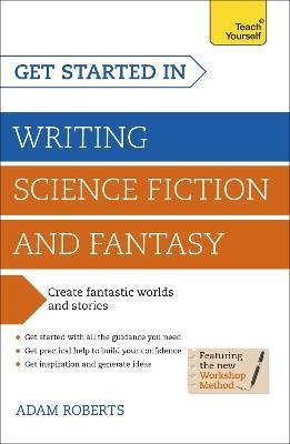 Get Started in Writing Science Fiction and Fantasy: How to write compelling and imaginative sci-fi and fantasy fiction - Adam Roberts - cover