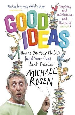 Good Ideas: How to Be Your Child's (and Your Own) Best Teacher - Michael Rosen - cover