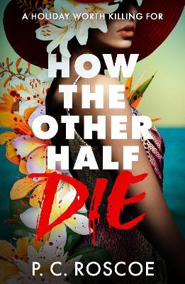 How the Other Half Die: A tense thriller-romance, perfect for summer reading - P.C. Roscoe - cover