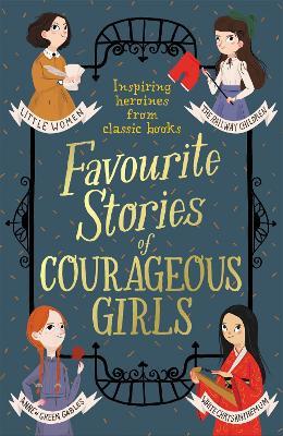 Favourite Stories of Courageous Girls: inspiring heroines from classic children's books - Louisa May Alcott,L. Frank Baum,Hans Christian Andersen - cover