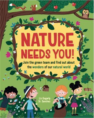 Nature Needs You!: Join the Green Team and find out about the wonders of our natural world - Liz Gogerly - cover