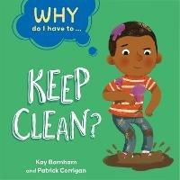 Why Do I Have To ...: Keep Clean? - Kay Barnham - cover