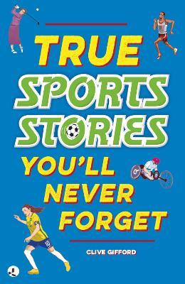 True Stories You'll Never Forget: True Sports Stories - Clive Gifford - cover