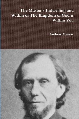 The Master's Indwelling and Within or the Kingdom of God is Within You - Andrew Murray - cover