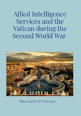 Allied Intelligence Services and the Vatican during the Second World War - Bernard O'Connor - cover