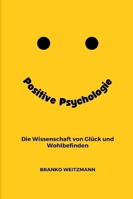 Positive Psychologie: die Wissenschaft von Glück und Wohlbefinden - Branko Weitzmann - cover