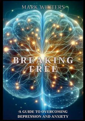 Breaking Free: A Guide to Overcoming Depression and Anxiety - Mark Winters - cover