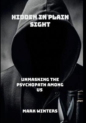 Hidden in Plain Sight: Unmasking the Psychopath Among Us - Mark Winters - cover