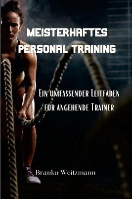 Meisterhaftes Personal Training: Ein umfassender Leitfaden für angehende Trainer - Branko Weitzmann - cover
