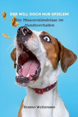 Der will doch nur spielen!: Die Missverst?ndnisse im Hundeverhalten - Branko Weitzmann - cover