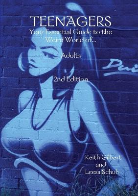 TEENAGERS: Your Essential Guide to the Weird World of... Adults 2nd Edition - Keith Gilbert,Leesa Schuh - cover