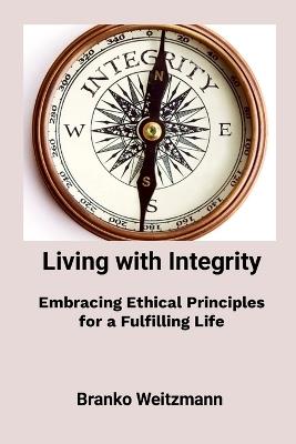 Living with Integrity: Embracing Ethical Principles for a Fulfilling Life - Branko Weitzmann - cover