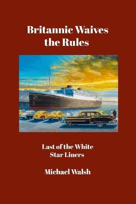 Britannic Waives the Rules: Last of the White Star Liners - Michael Walsh - cover