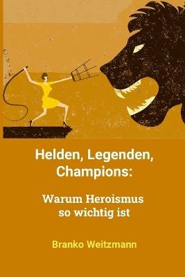 Helden, Legenden, Champions: Warum Heroismus so wichtig ist - Branko Weitzmann - cover