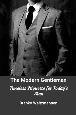 The Modern Gentleman: Timeless Etiquette for Today's Man - Branko Weitzmann - cover