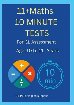 11+ Maths 10 Minute Tests -Age 10 to 11 ( For GL Assessment ) - 11 Plus Help to Success - cover