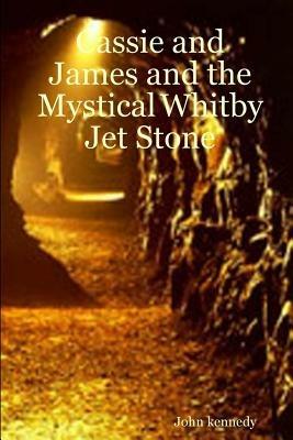 Cassie and James and the Mystical Whitby Jet Stone - John kennedy - cover