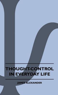 Thought-Control In Everyday Life - James Alexander - cover