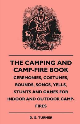 The Camping And Camp-Fire Book - Ceremonies, Costumes, Rounds, Songs, Yells, Stunts And Games For Indoor And Outdoor Camp-Fires - D. G. Turner - cover