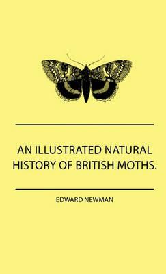 An Illustrated Natural History Of British Moths. With Life-Size Figures From Nature Of Each Species, And Of The More Striking Varieties - Also, Full Descriptions Of Both The Perfect Insect And The Caterpillar, Together With Dates Of Appearance, And Locali - Edward Newman - cover